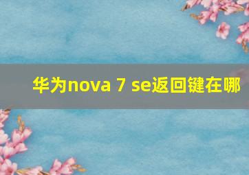 华为nova 7 se返回键在哪